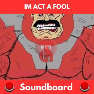 IM ACT A FOOL soundboard
